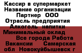 Кассир в супермаркет › Название организации ­ Партнер, ООО › Отрасль предприятия ­ Алкоголь, напитки › Минимальный оклад ­ 40 000 - Все города Работа » Вакансии   . Самарская обл.,Новокуйбышевск г.